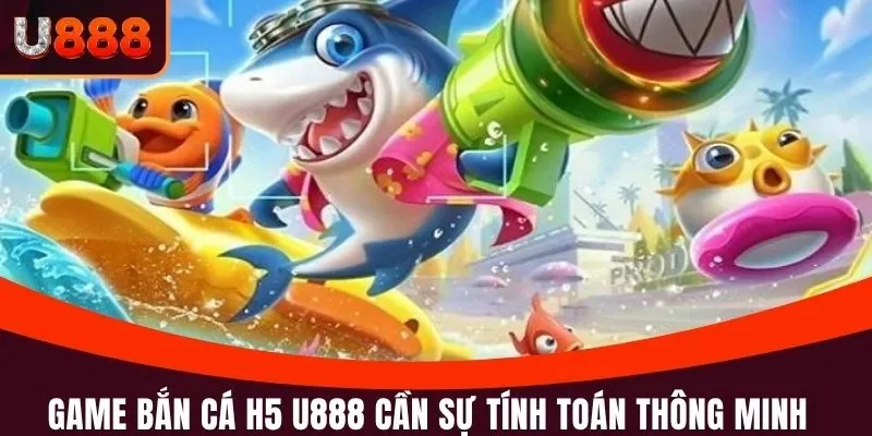 Bắn Cá H5 U888 - Thắng Đậm Cùng Thiên Đường Bậc Nhất 2025 2 Game bắn cá H5 U888 cần sự tính toán thông minh