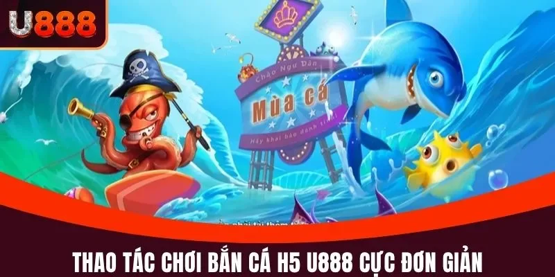 Bắn Cá H5 U888 - Thắng Đậm Cùng Thiên Đường Bậc Nhất 2025 4 Thao tác chơi bắn cá H5 U888 cực đơn giản