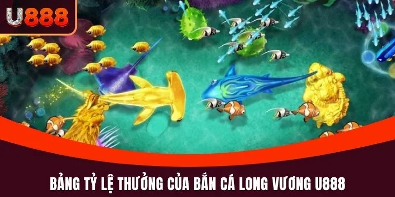 Bắn Cá Long Vương U888 - Tựa Game Nên Chơi Thử Trong 2025 5 Bảng tỷ lệ thưởng của bắn cá Long Vương U888