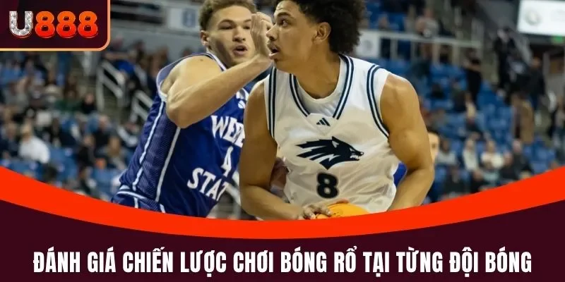 Bóng Rổ U888 - Cá Cược Nhanh, Ăn Tiền Lớn Suốt 365 Ngày 5 Đánh giá chiến lược chơi bóng rổ tại từng đội bóng