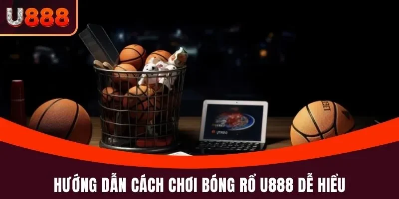 Bóng Rổ U888 - Cá Cược Nhanh, Ăn Tiền Lớn Suốt 365 Ngày 3 Hướng dẫn cách chơi bóng rổ U888 dễ hiểu