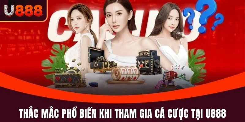 Câu hỏi thường gặp 1 Thắc mắc phổ biến khi tham gia cá cược tại U888