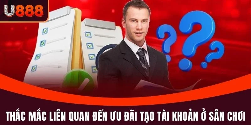 Câu hỏi thường gặp 3 Thắc mắc liên quan đến ưu đãi tạo tài khoản ở sân chơi