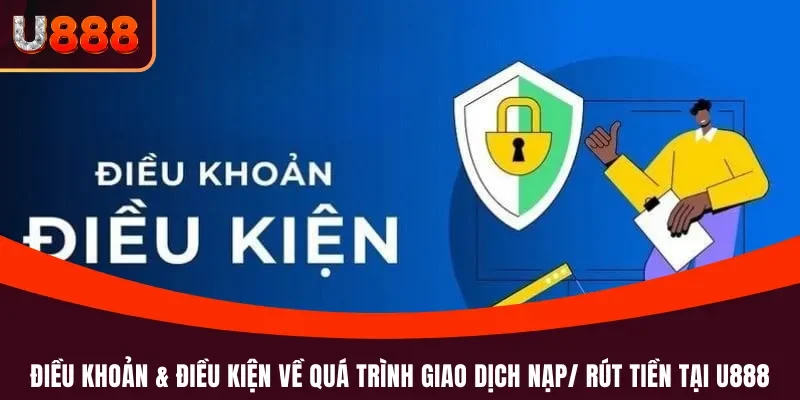 Điều khoản & Điều kiện 3 Điều khoản & Điều kiện về quá trình giao dịch nạp/ rút tiền tại U888