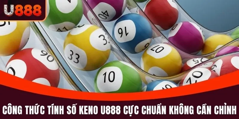Keno U888 – Chơi Nhanh, Trúng Lớn Mỗi Ngày Tại Xổ Số U888 4 Công thức tính số Keno U888 cực chuẩn không cần chỉnh