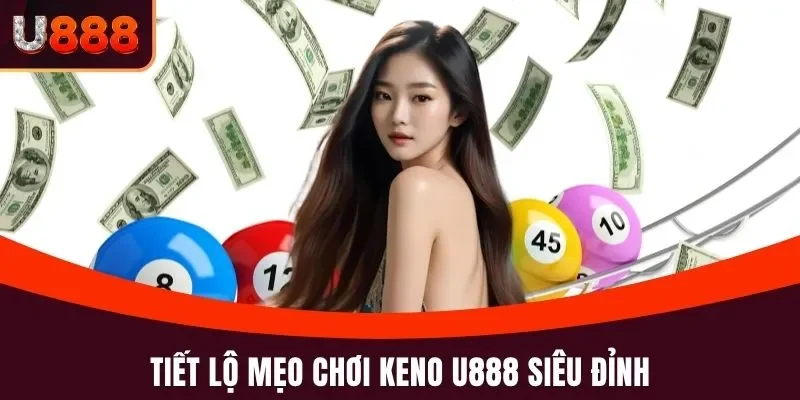 Keno U888 – Chơi Nhanh, Trúng Lớn Mỗi Ngày Tại Xổ Số U888 5 Tiết lộ mẹo chơi Keno U888 siêu đỉnh