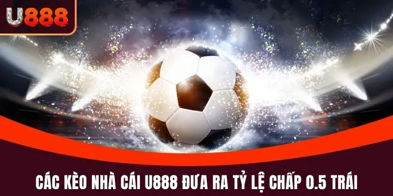 Kèo Nhà Cái U888 - Hướng Dẫn Đọc, Soi Kèo Chuẩn Xác 100% 3 Các Kèo Nhà Cái U888 đưa ra tỷ lệ chấp 0.5 trái