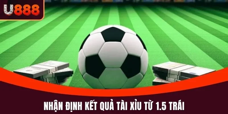Kèo Nhà Cái U888 - Hướng Dẫn Đọc, Soi Kèo Chuẩn Xác 100% 4 Nhận định kết quả Tài Xỉu từ 1.5 trái