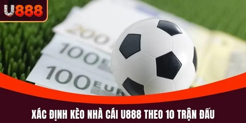 Kèo Nhà Cái U888 - Hướng Dẫn Đọc, Soi Kèo Chuẩn Xác 100% 5 Xác định Kèo Nhà Cái U888 theo 10 trận đấu
