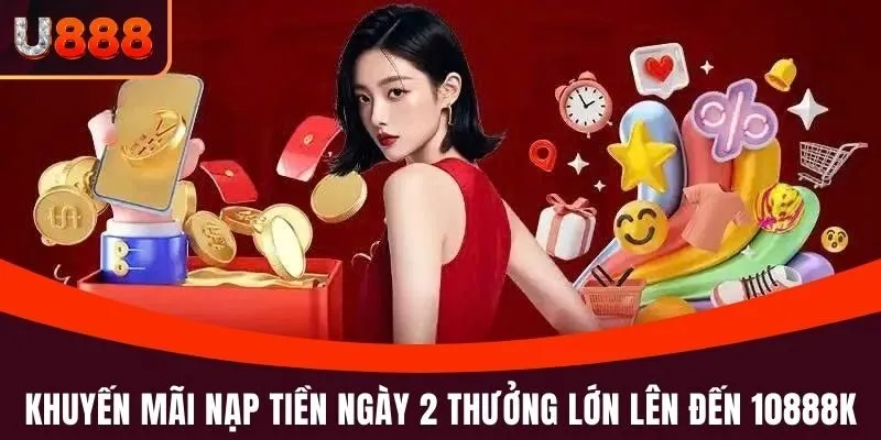 Khuyến Mãi Nạp Tiền U888 - Những Ưu Đãi Không Thể Bỏ Lỡ 3 Khuyến mãi Nạp tiền ngày 2 thưởng lớn lên đến 10888K