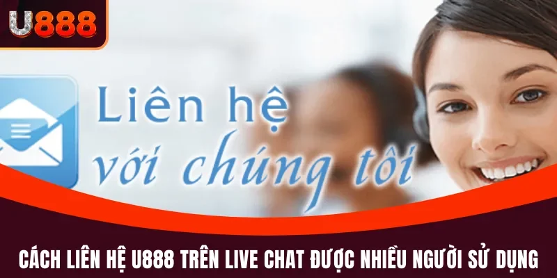 Liên hệ U888 3 Cách liên hệ U888 trên live chat được nhiều người sử dụng