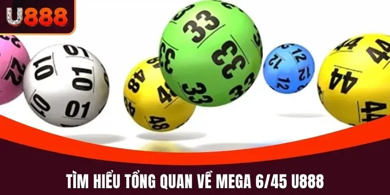 Mega 6/45 U888 - Cơ Hội Đổi Đời Từ Những Con Số May Mắn 2 Tìm hiểu tổng quan về hình thức xổ số điện toán Mega 6/45 U888
