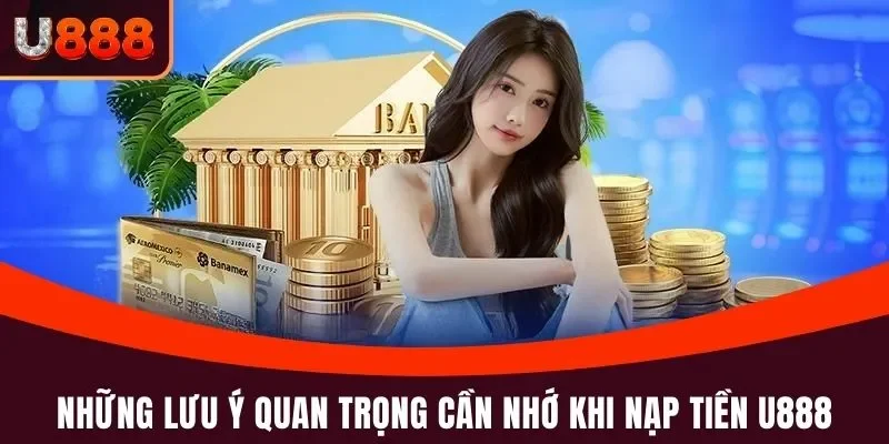 Nạp Tiền U888 - Hướng Dẫn Và Lưu Ý Cụ Thể, Hạn Chế Sai Sót 3 Những lưu ý quan trọng cần nhớ khi nạp tiền U888