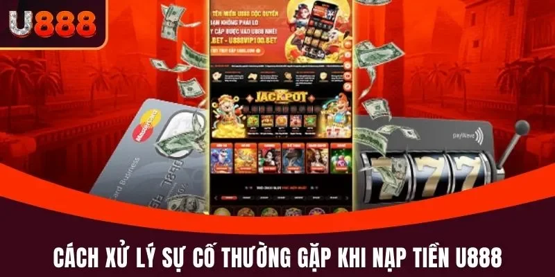 Nạp Tiền U888 - Hướng Dẫn Và Lưu Ý Cụ Thể, Hạn Chế Sai Sót 4 Cách xử lý sự cố thường gặp khi nạp tiền U888