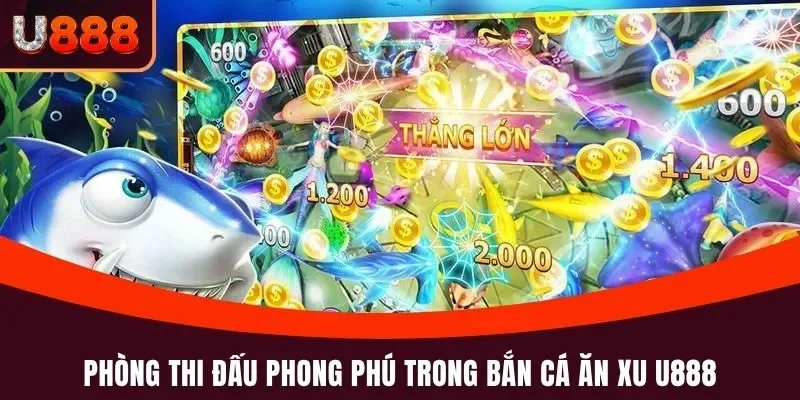 Bắn Cá Ăn Xu U888 - Bắn Là Trúng, Tiền Thưởng Nhận Liền Tay 4 Phòng thi đấu phong phú trong bắn cá ăn xu U888