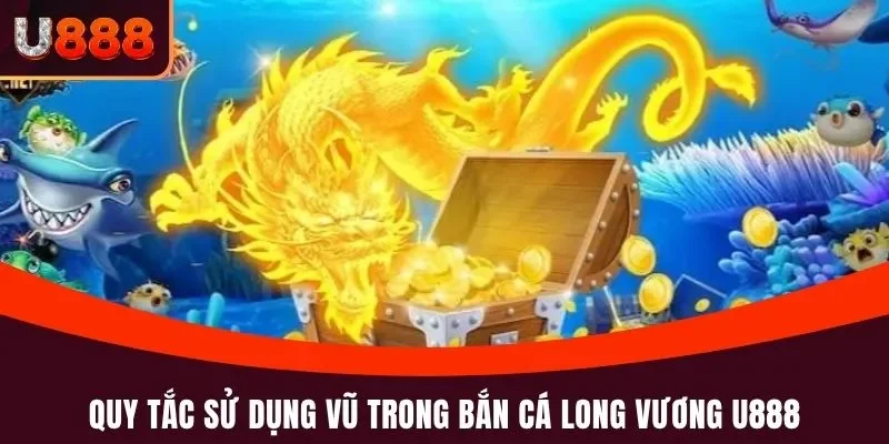 Bắn Cá Long Vương U888 - Tựa Game Nên Chơi Thử Trong 2025 4 Quy tắc sử dụng vũ trong bắn cá Long Vương U888