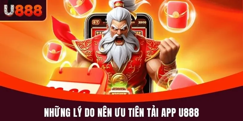 Tải App U888 - Hướng Dẫn Cài Đặt Và Lưu Ý Điều Quan Trọng 4 Những lý do nên ưu tiên tải app U888