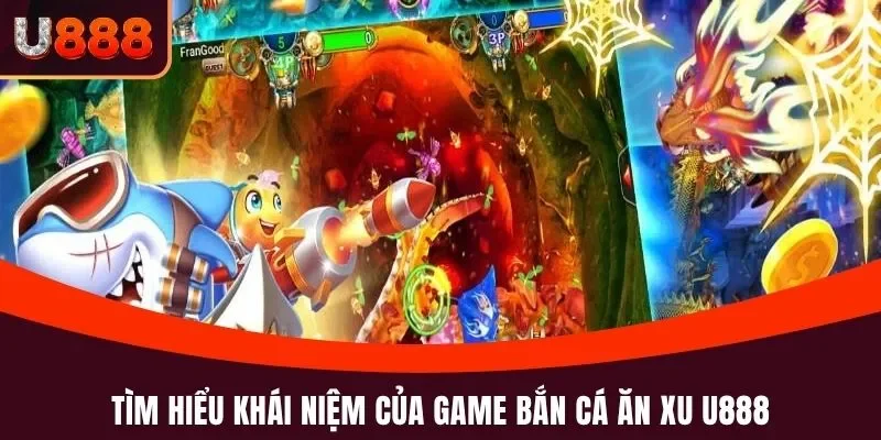 Bắn Cá Ăn Xu U888 - Bắn Là Trúng, Tiền Thưởng Nhận Liền Tay 2 Tìm hiểu khái niệm của game bắn cá ăn xu U888